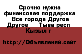 Срочно нужна финансовая поддержка! - Все города Другое » Другое   . Тыва респ.,Кызыл г.